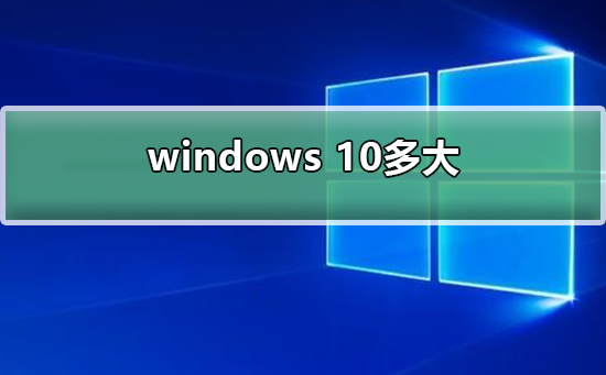 windows 10多大？windows 10系统大小介绍