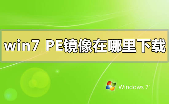 win7pe镜像在哪里下载？win7pe镜像下载地址安装方法步骤教程