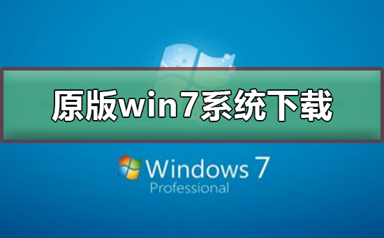原版win7系统在哪下载？原版win7系统下载及安装教程
