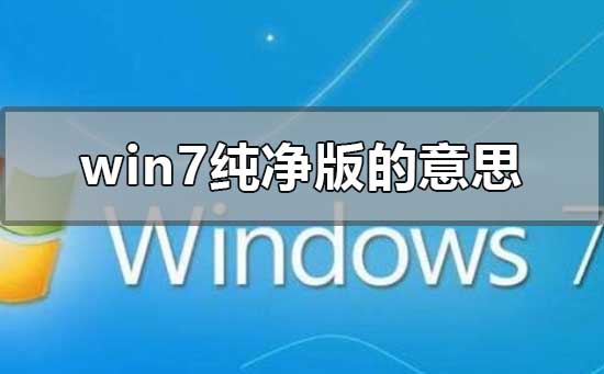 win7纯净版是什么意思？windows7纯净版下载地址