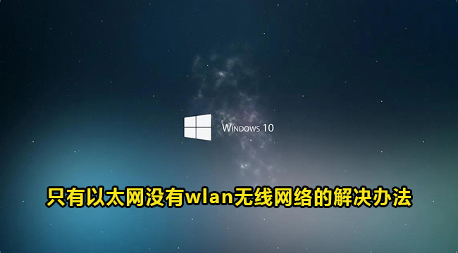 Win10只有以太网没有wlan无线网络的解决办法