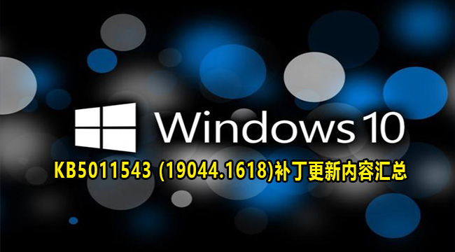 微软最新Win10 KB5011543 (19044.1618)补丁更新内容汇总