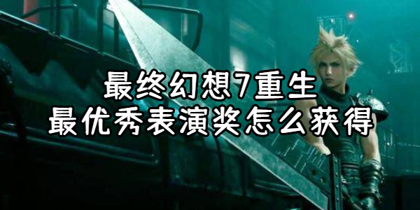 最终幻想7重生最优秀表演奖获取指南